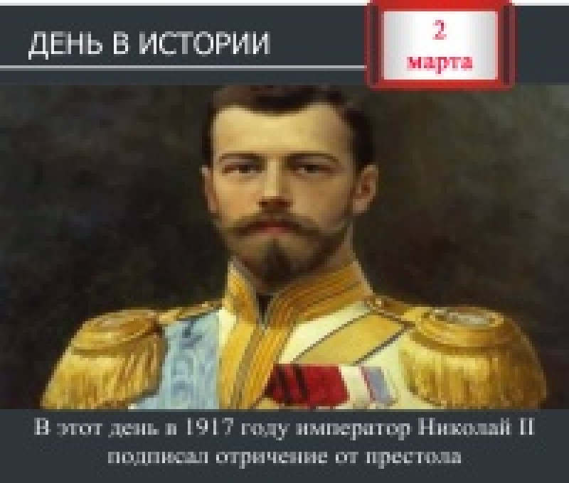 2 марта. День в истории - В 1917 году император Николай II подписал отречение от престола